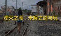 湮灭之潮：未解之谜与玩家期待