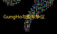 GungHo与股东争议：总裁薪酬与公司业绩的平衡难题